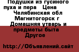 Подушки из гусиного пуха и пера › Цена ­ 1 600 - Челябинская обл., Магнитогорск г. Домашняя утварь и предметы быта » Другое   